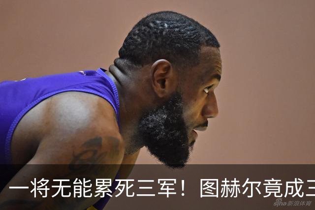 一将无能累死三军！图赫尔竟成三狮大短板 赢球纯侥幸