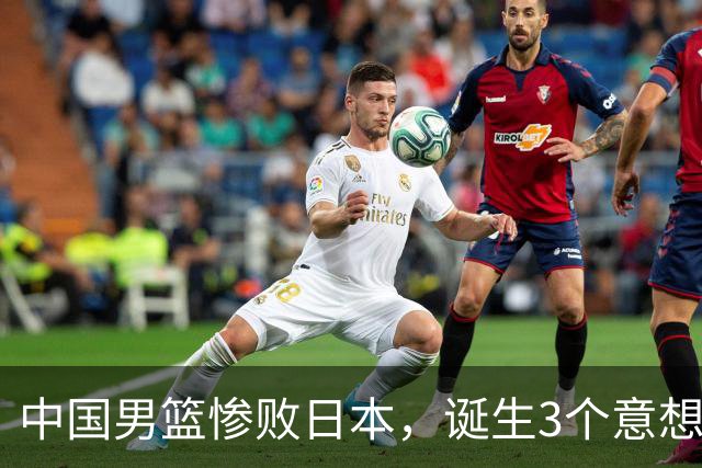 中国男篮惨败日本，诞生3个意想不到和2个不争事实，最新排名如下