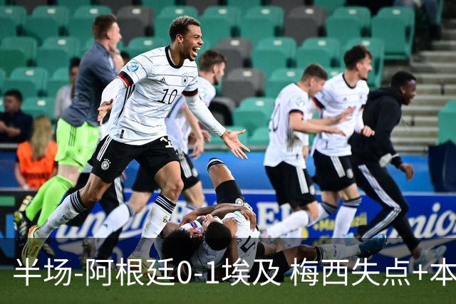 半场-阿根廷0-1埃及 梅西失点+本届两度失点+中柱易卜拉欣破门