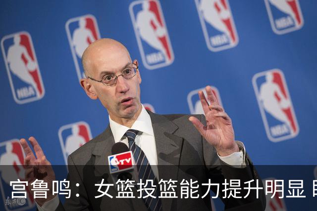 宫鲁鸣：女篮投篮能力提升明显 盼海外球员尽早归队
