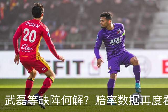 武磊等缺阵何解？赔率数据再度看衰国足客战