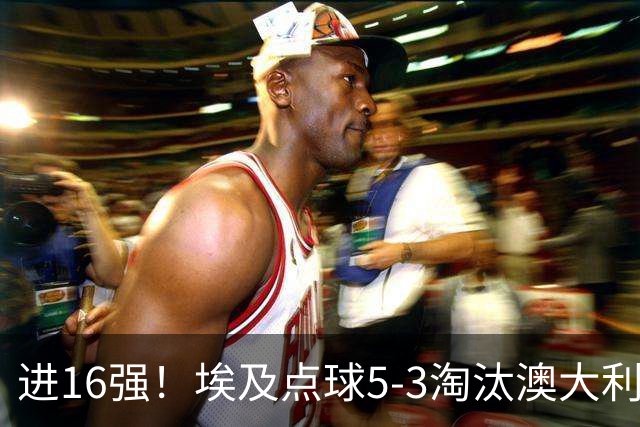 进16强！埃及点球5-3淘汰澳大利亚 哈尼乌龙 本届13粒乌龙破纪录