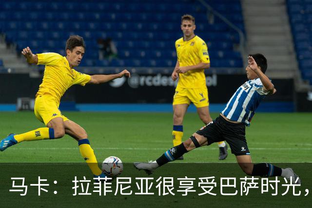 马卡：拉菲尼亚很享受巴萨时光，不会评估或分析任何潜在的报价